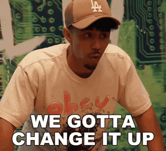 We gotta change it up